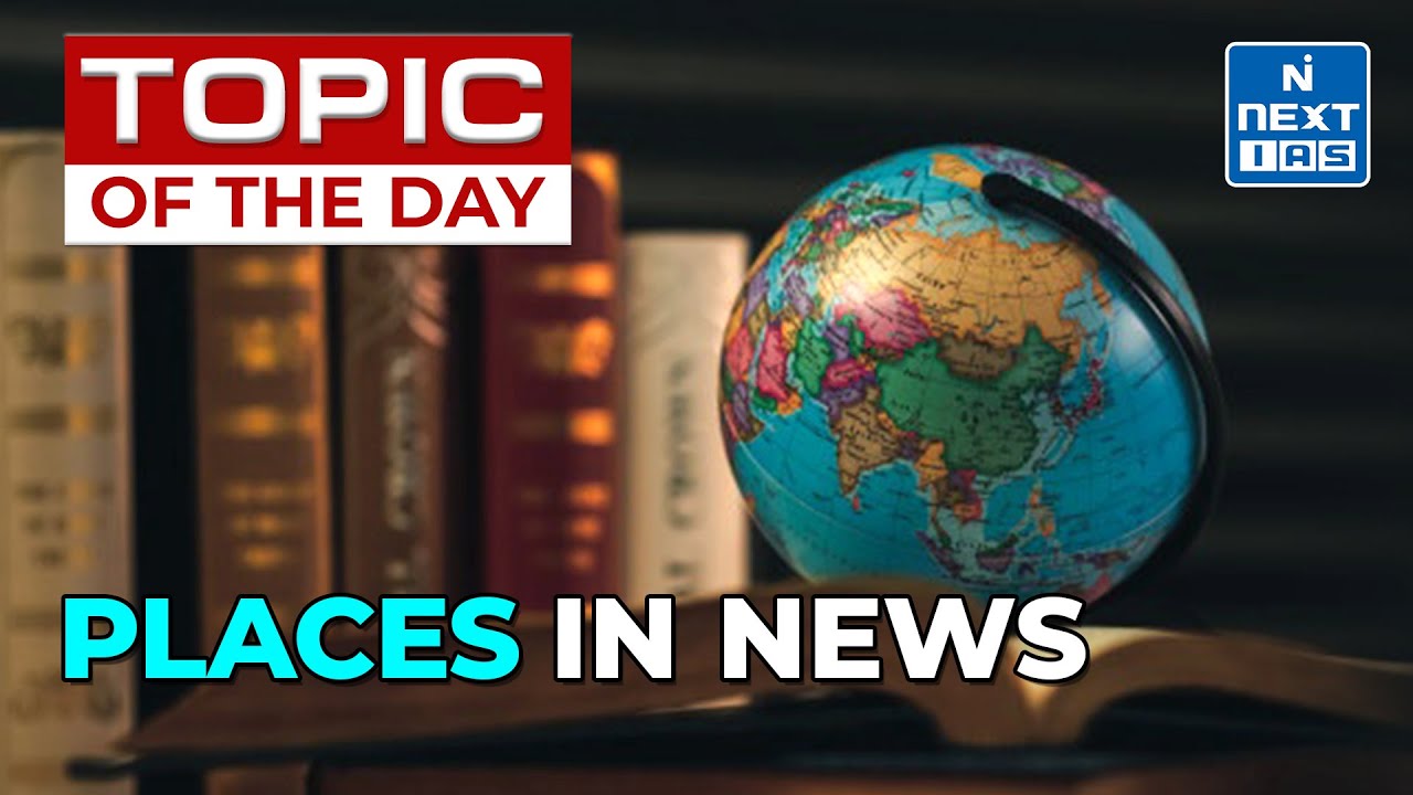 Places In News | Geography Mapping Series UPSC | Current Affairs | NEXT IAS