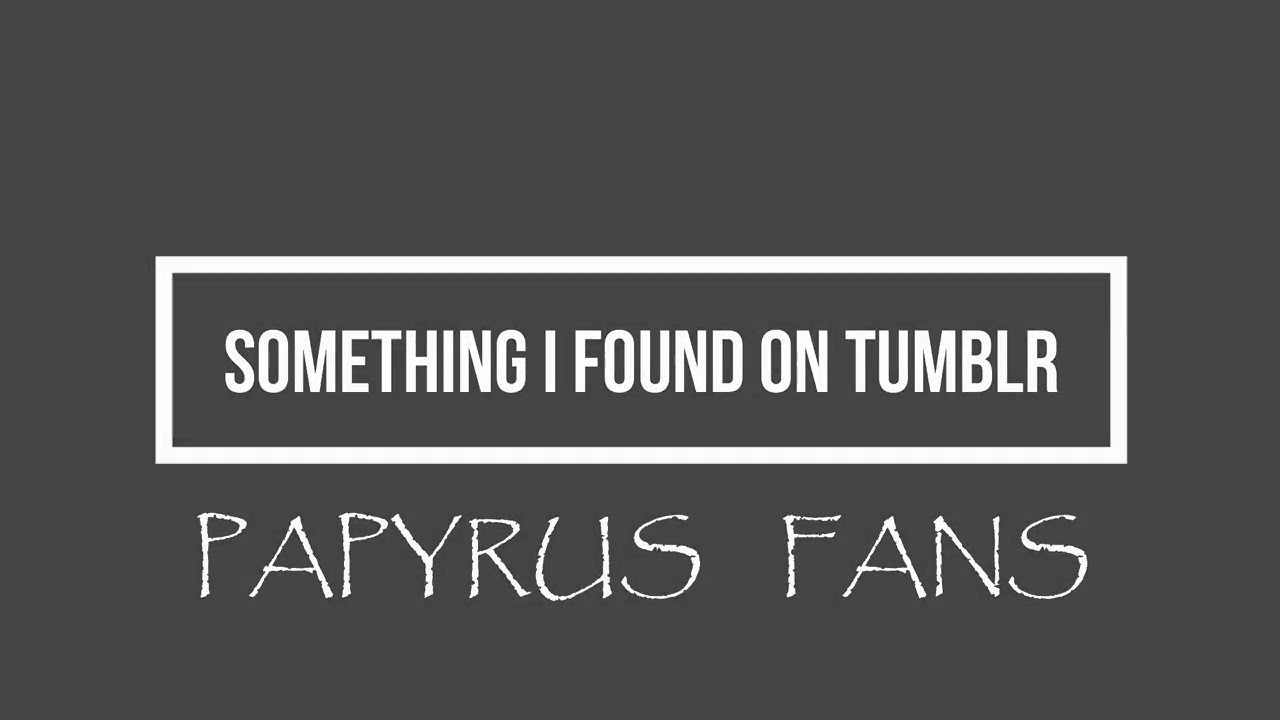 Something I Found on Tumblr: Papyrus Fans