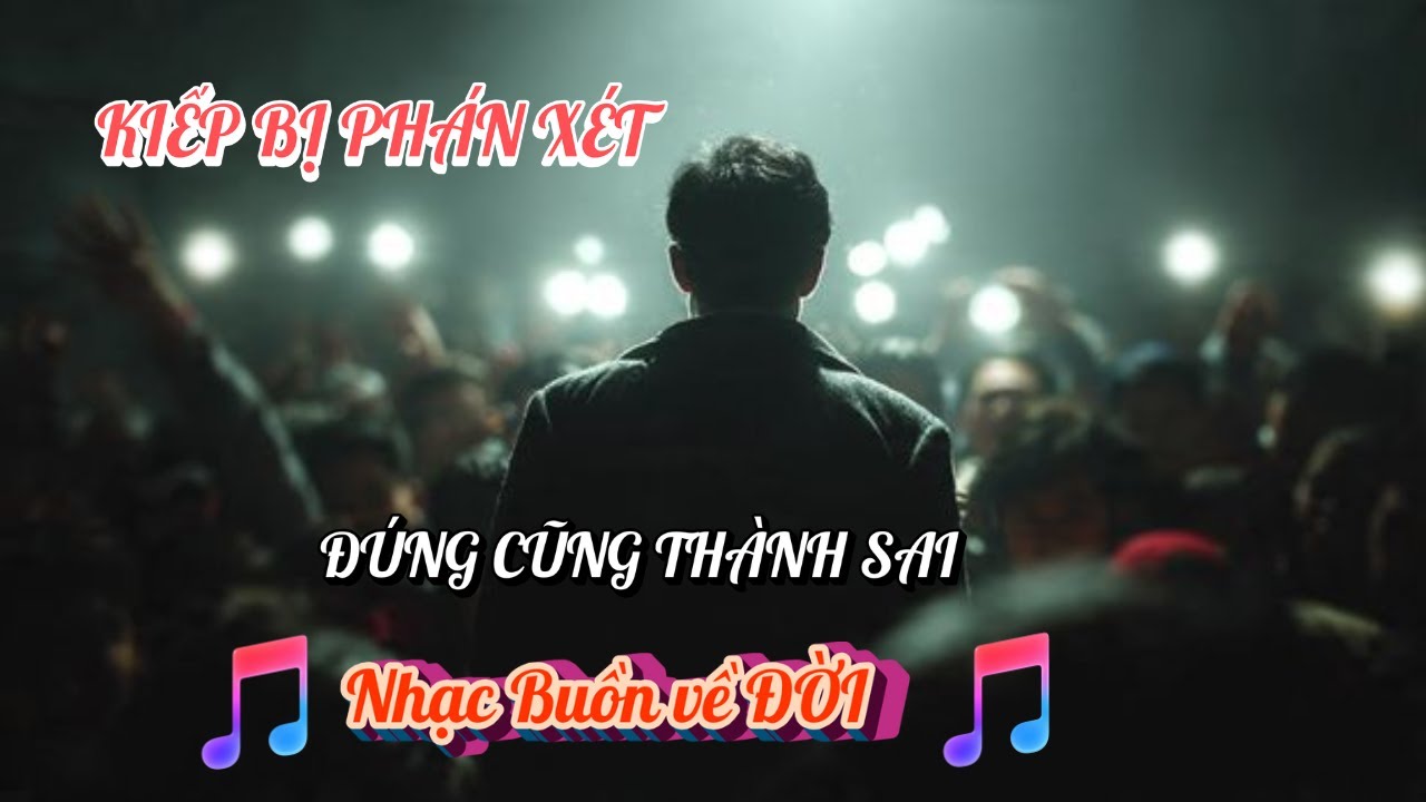 KIẾP BỊ PHÁN XÉT | ĐÚNG CŨNG THÀNH SAI | ĐỜI VÔ THƯỜNG