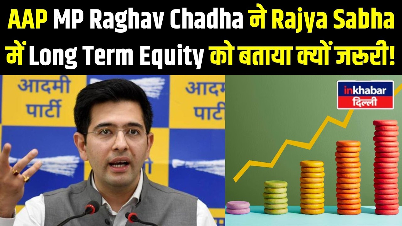 Raghav Chadha का Rajya Sabha में जोरदार भाषण! Long Term Equity Explained | inkhabar Delhi
