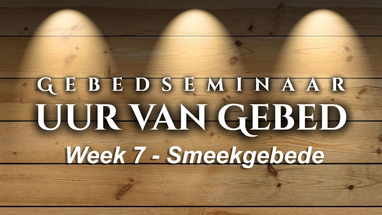 GEBEDSEMINAAR: Smeek Gebede | Deel 7 | Reeks: Uur van Gebed