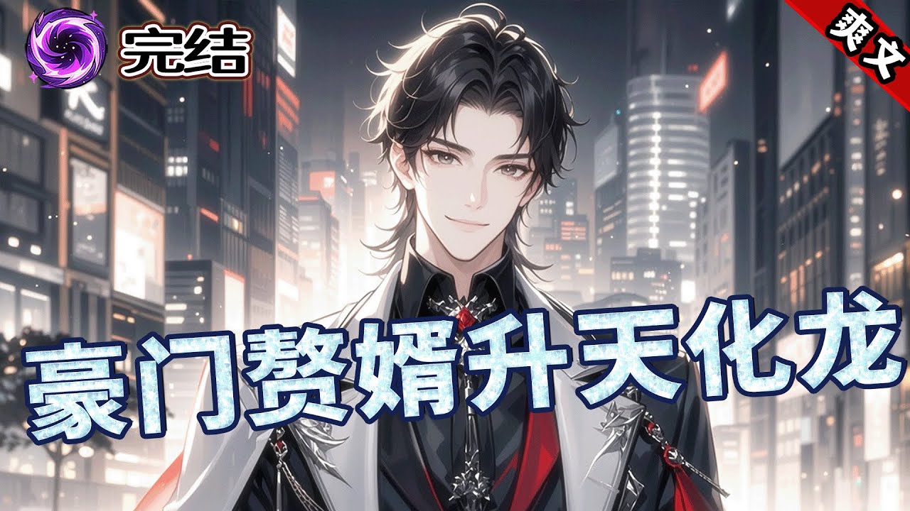 完结《豪门赘婿升天化龙》豪门大少被逐出家族，沦为二流家族上门女婿受尽屈辱！三年后家族遭难跪求回归，为护挚爱他不再低调，升天化龙开启妖孽人生！