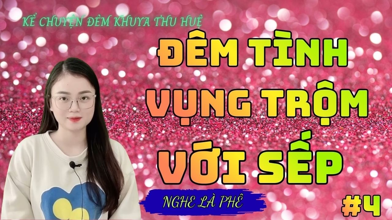Kể Chuyện Đêm Khuya Thu Huệ :''  ĐÊM TÌNH VỤNG TRỘM VỚI SẾP TẬP 4 KẾT 