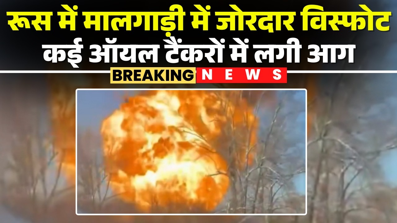 Train Explosion in Russia : रूस में मालगाड़ी में जोरदार विस्फोट | कई ऑयल टैंकरों में लगी आग
