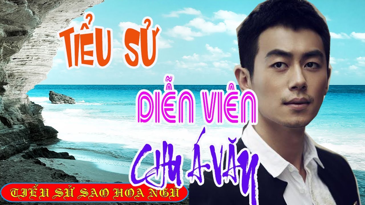 Tiểu sử diễn viên CHU Á VĂN 朱亚文 - SAO HOA NGỮ