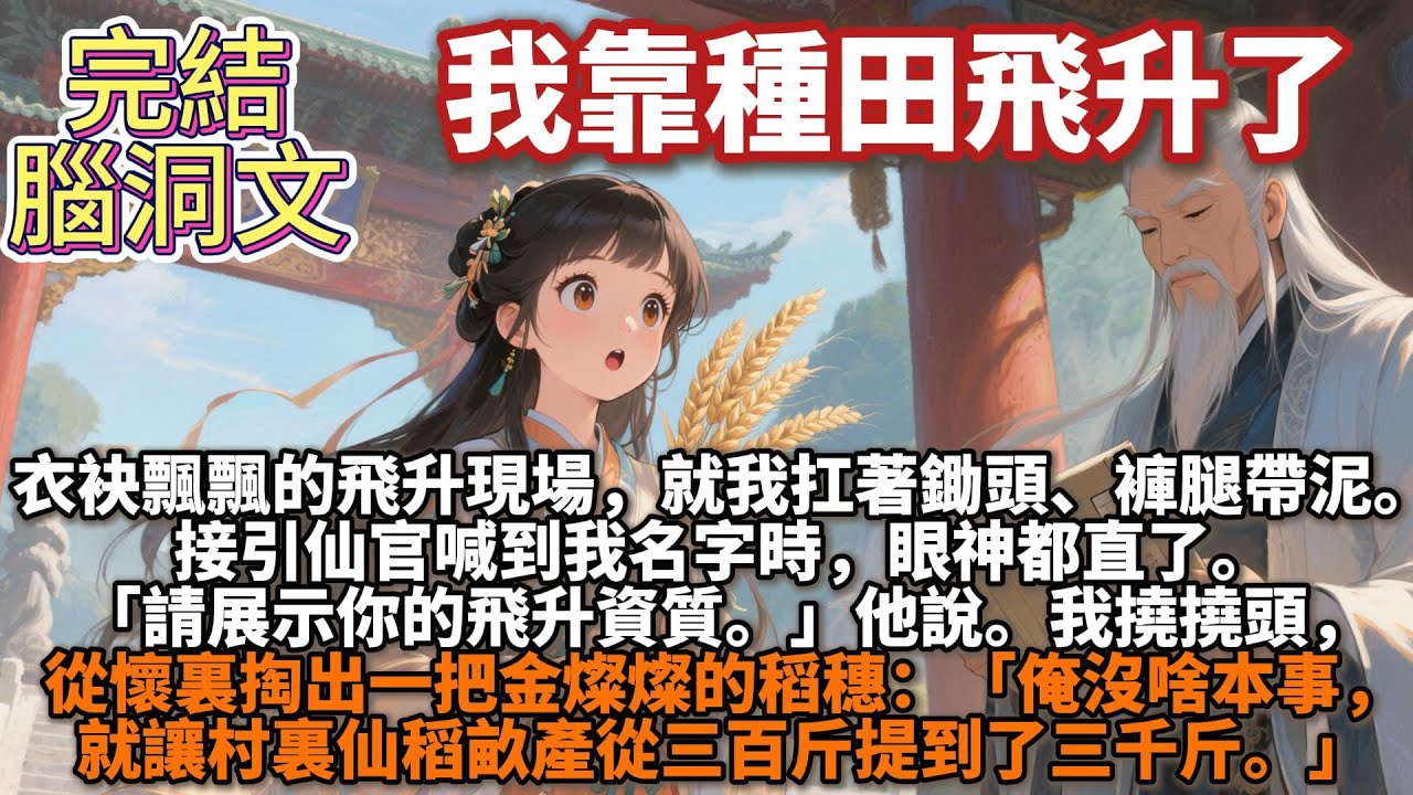 完結腦洞文：衣袂飄飄的飛昇現場，就我扛着鋤頭、褲腿帶泥。接引仙官喊到我名字時，眼神都直了。「請展示你的飛昇資質。」我撓撓頭，從懷裏掏出一把金燦燦的稻穗：俺沒啥本事，就讓村裏仙稻畝產從三百斤提到了三千斤