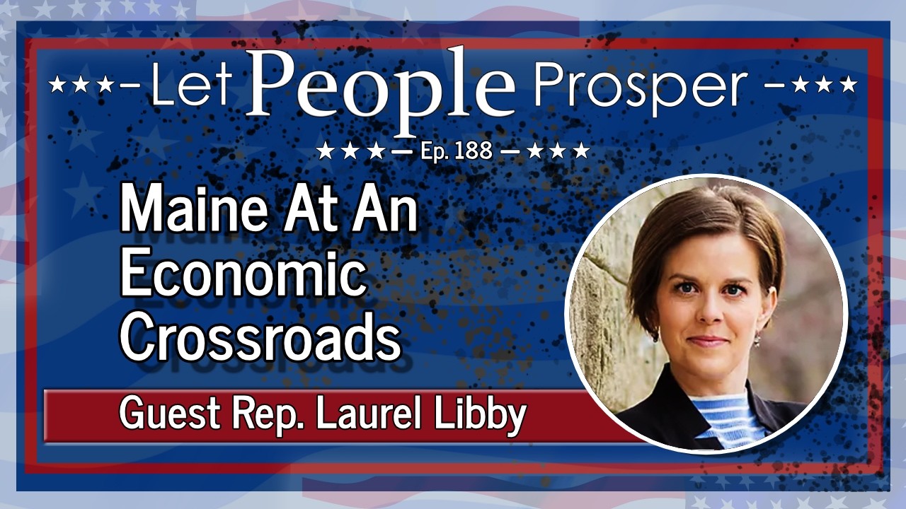 Maine at an Economic Crossroads with State Rep. Laurel Libby | Let People Prosper Ep. 188