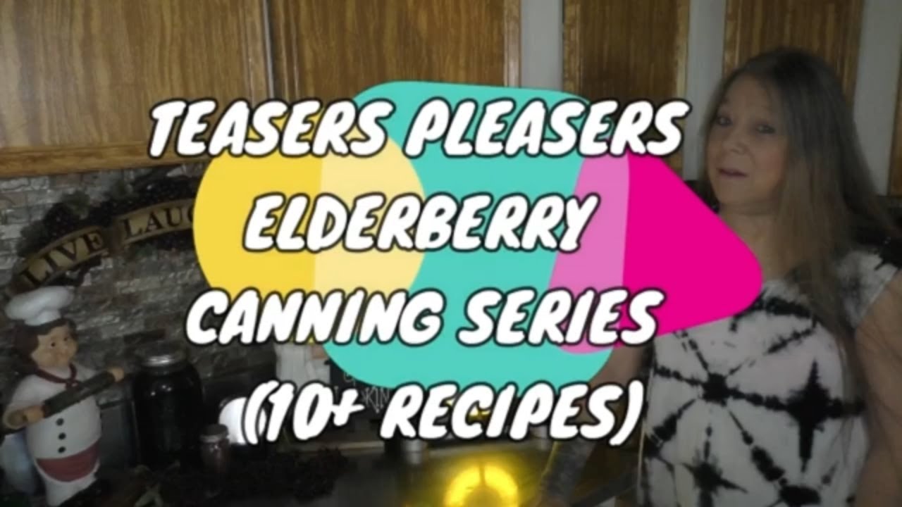 TEASERS PLEASERS ELDERBERRY CANNING SERIES . . . 10 PLUS RECIPES!!!