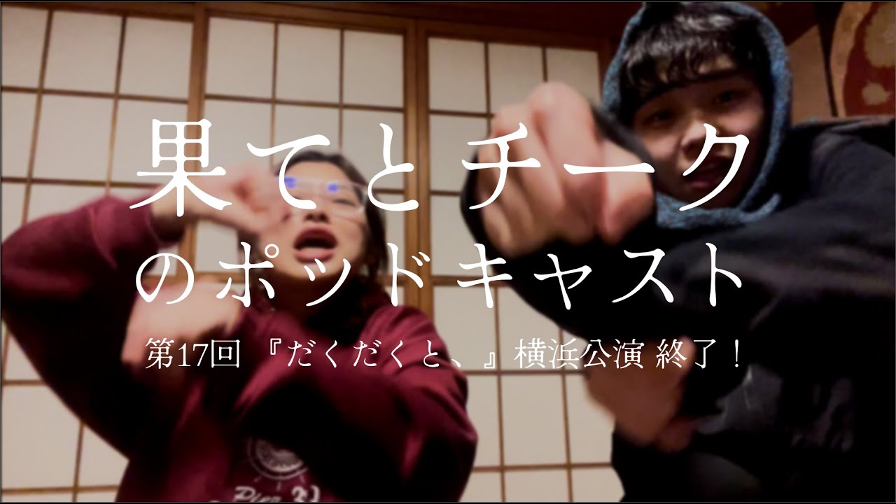 果てとチークのポッドキャスト 第17回 『だくだくと、』横浜公演 終了！