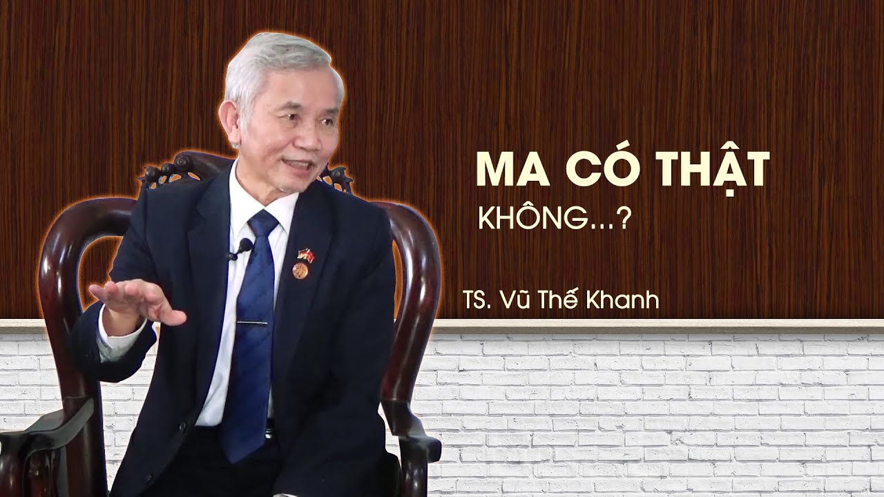 Ma c&oacute; thật kh&ocirc;ng? Người chết kh&ocirc;ng th&agrave;nh ma th&igrave; th&agrave;nh c&aacute;i g&igrave;? Tiến sĩ Vũ Thế Khanh