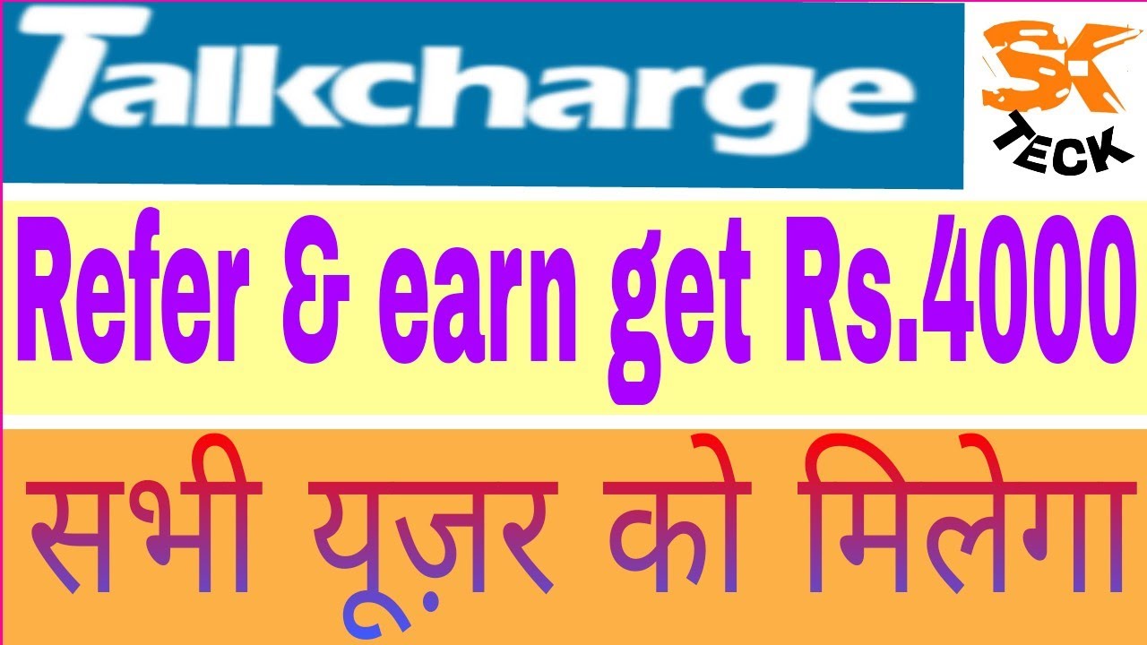 Talk charge refer & earn get Rs.4000 cash back all user.