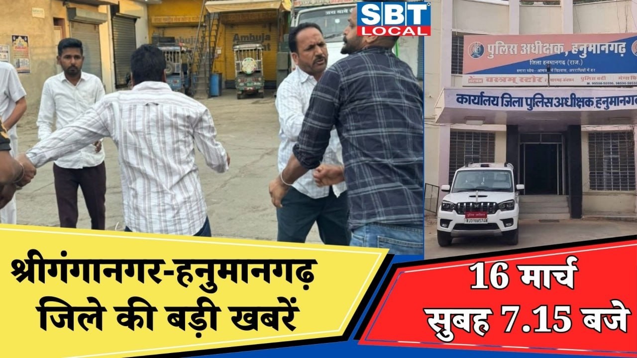 16 मार्च : श्रीगंगानगर-हनुमानगढ़ सुबह 7.15 बजे की बड़ी खबरें| SBT Local News