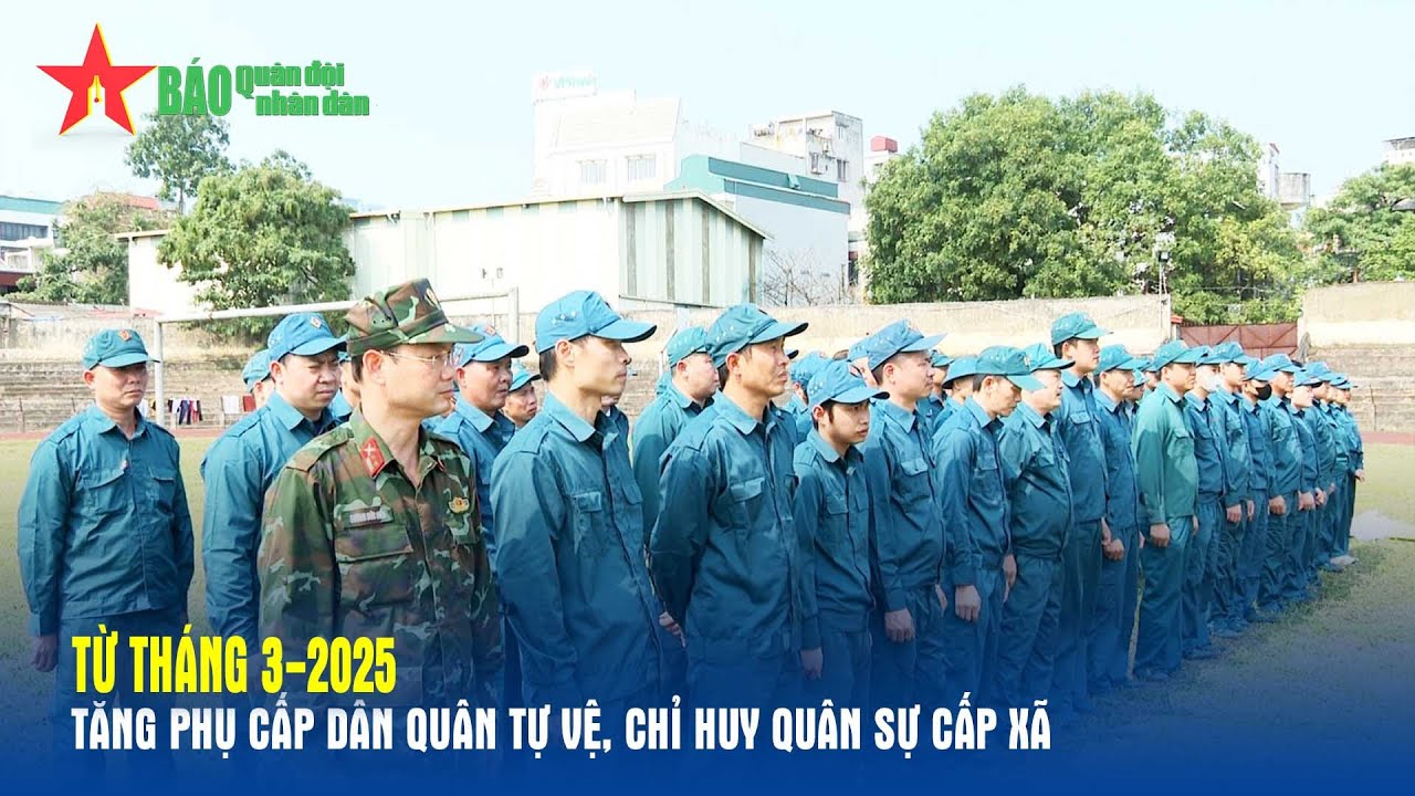 Từ tháng 3-2025: Tăng phụ cấp dân quân tự vệ, chỉ huy quân sự cấp xã
