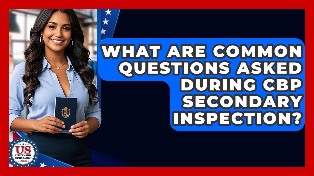 What Are Common Questions Asked During CBP Secondary Inspection? - US Citizenship Immigration Guide