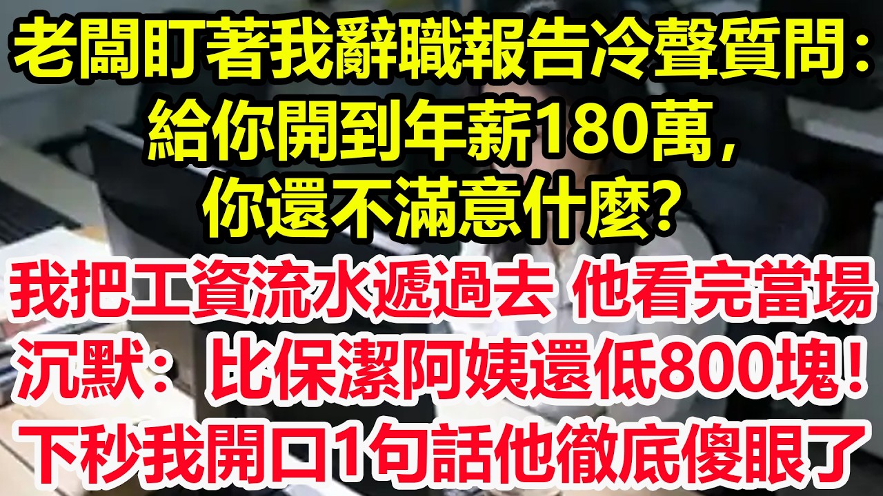 老闆盯著我辭職報告冷聲質問：給你開到年薪180萬，你還不滿意什麼？我把工資流水遞過去，他看完當場沉默：比保潔阿姨還低800塊！下秒我開口1句話他徹底傻眼了！#情感 #爽文 #職場 #生活 #總裁