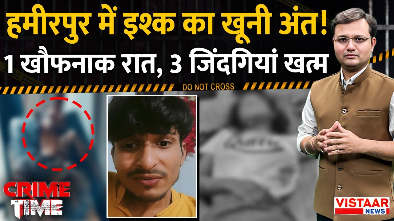 Crime Time : हमीरपुर में इश्क़ का ख़ूनी अंत, 1 खौफनाक रात! 3 ज़िंदगियाँ खत्म! | Hamirpur murder case