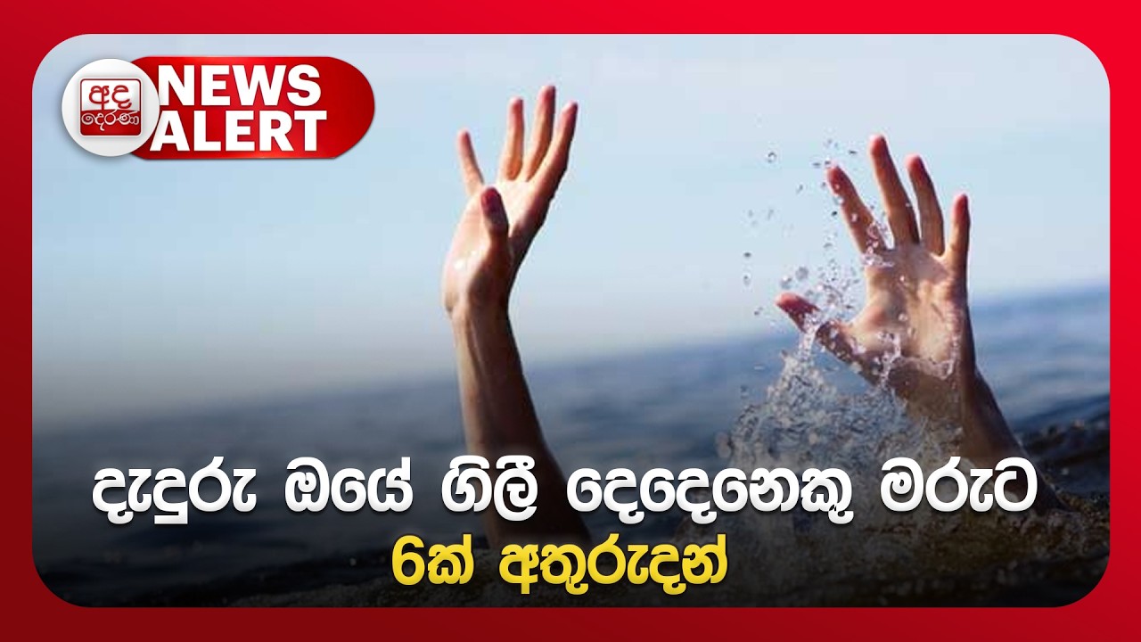 🔴NEWS ALERT | දැදුරු ඔයේ ගිලී දෙදෙනෙකු මරුට - 6ක්  අතුරුදන්