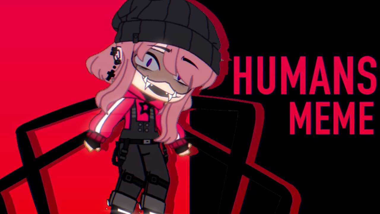 HUMANS [Meme] (Gacha Club)