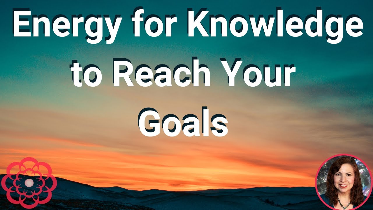 Energy for Knowledge to Reach Your Goals 🌺