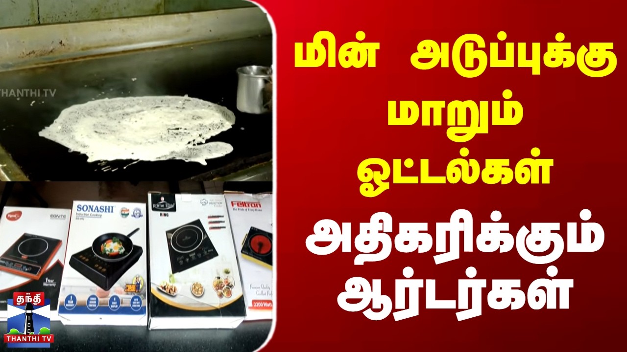 LPG | Induction Stoves | மின் அடுப்புக்கு மாறும் ஓட்டல்கள்.. அதிகரிக்கும் ஆர்டர்கள்