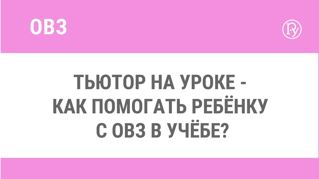 Тьютор на уроке - как помогать ребёнку с ОВЗ в учёбе?