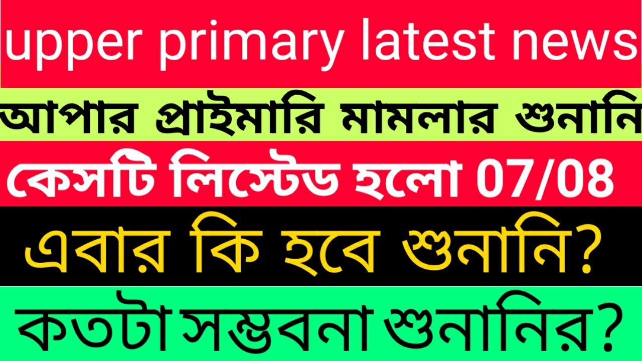 Upper Primary Latest Update Today |Upper Primary Hearing News | Case Listed on 07/08 |আপার প্রাইমারি