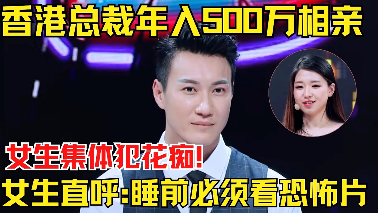 香港总裁年入500万来相亲，3位女生集体犯花痴！女嘉宾称自己有独特癖好，直呼：睡前必须看恐怖片！【为爱相亲秀】