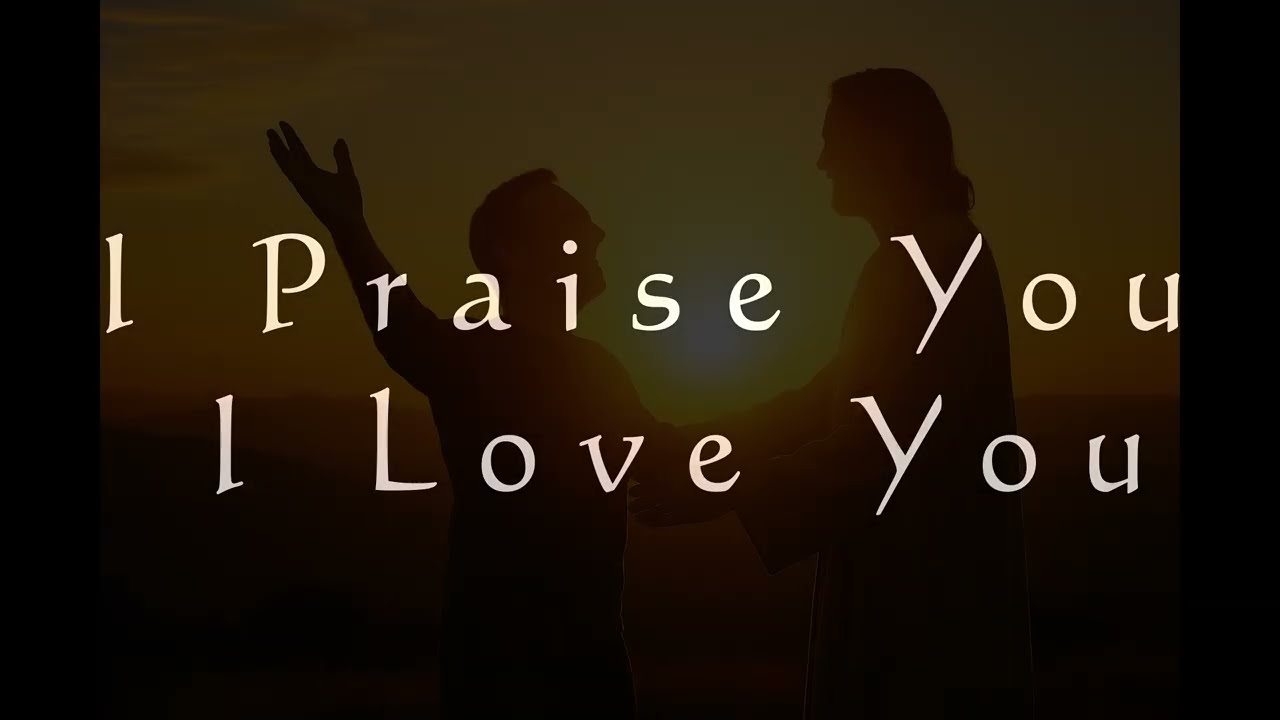 I Praise You I Love You