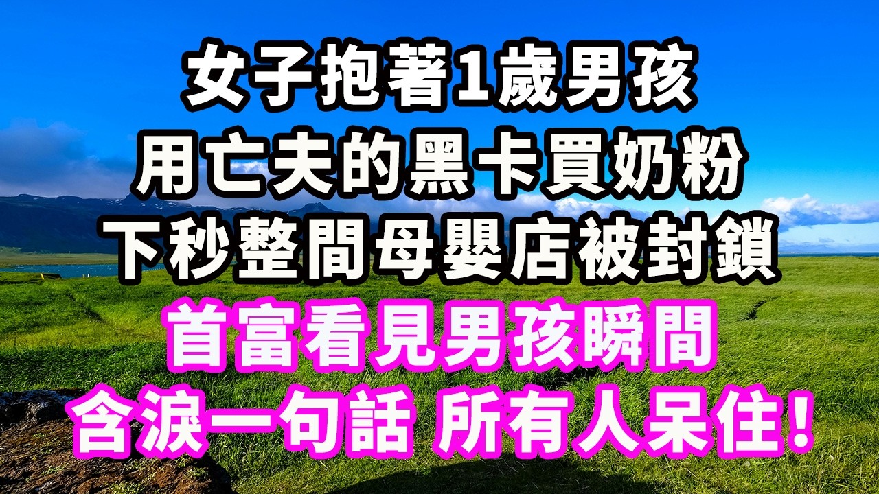 女子抱著1歲男孩，用亡夫的黑卡買奶粉，下秒整間母嬰店被封鎖，首富看見男孩瞬間，含淚一句話，所有人呆住！#爽文#大女主#現實情感#家庭