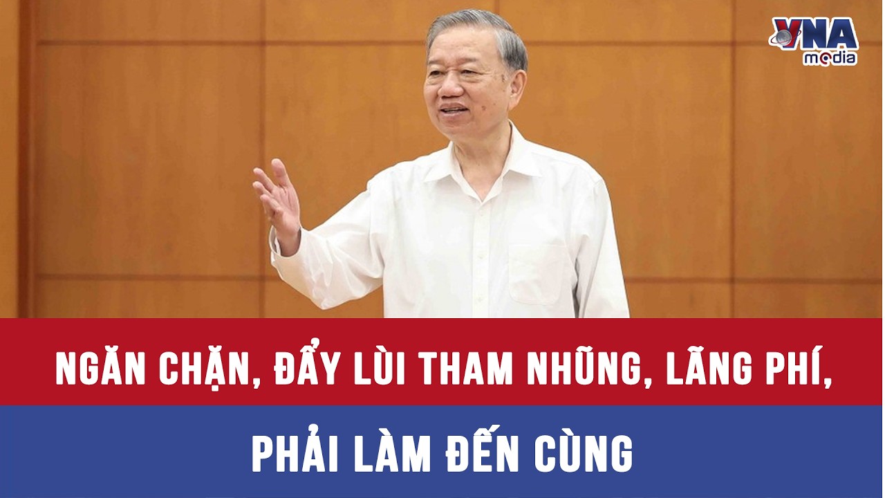 Tổng Bí thư Tô Lâm: Ngăn chặn, đẩy lùi tham nhũng, lãng phí, phải làm đến cùng - VNAMedia