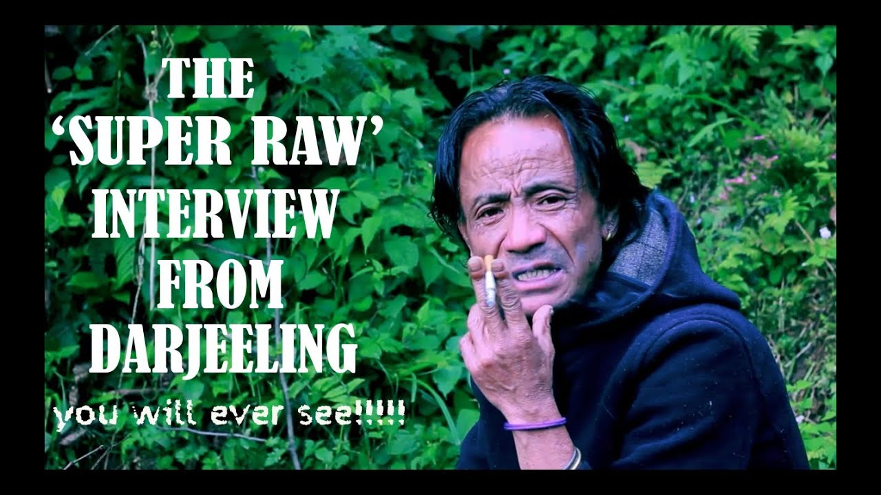 THE 'SUPER RAW' INTERVIEW FROM DARJEELING YOU WILL EVER SEE!!!!! (part 1)