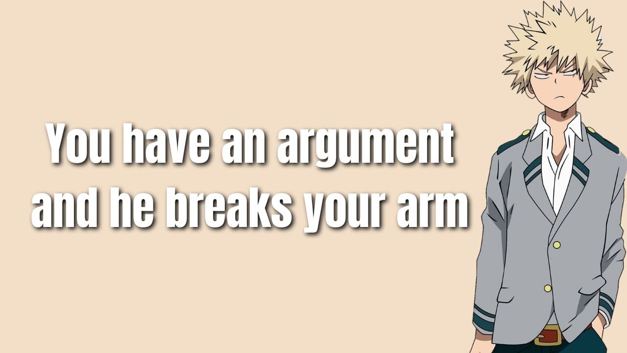 You have an argument and he breaks your arm - Bakugou x Listener