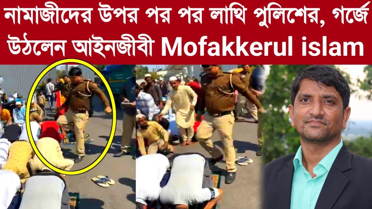 নামাজীদের উপর পর পর লাথি পুলিশের, গর্জে উঠলেন আইনজীবী Mofakkerul islam