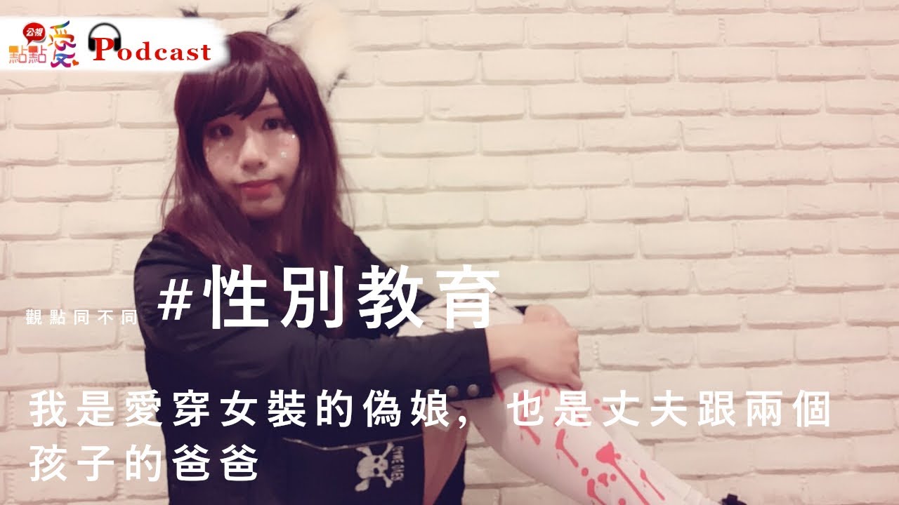 觀點同不同 #性別教育 | 我是愛穿女裝的偽娘，也是丈夫跟兩個孩子的爸爸