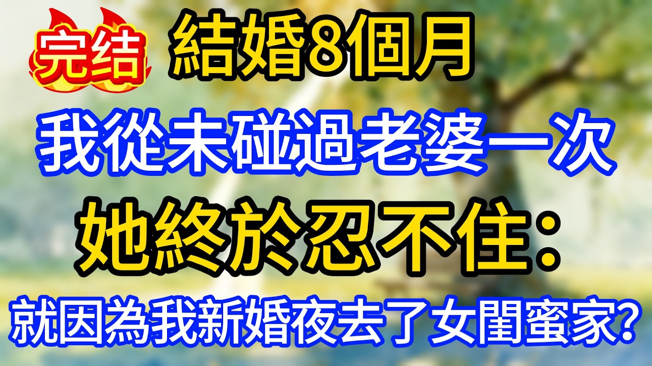 結婚8個月我從未碰過老婆一次，她終於忍不住：“就因為我新婚夜去了女閨蜜家？