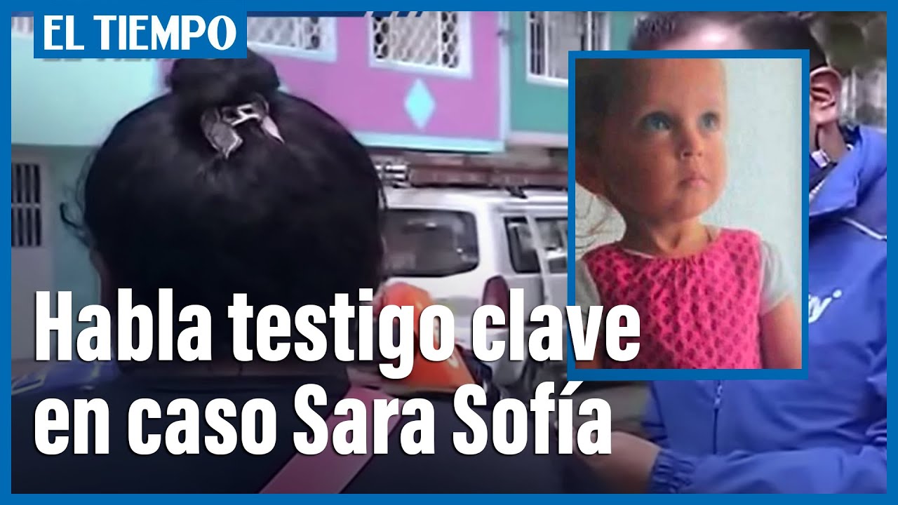 Declaraciones de testigo clave en la desaparición de Sara Sofía | El Tiempo