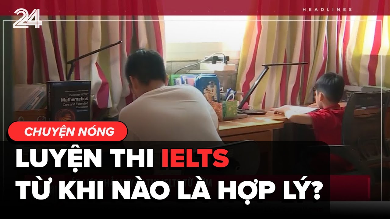 Chuyện nóng: Luyện thi IELTS từ khi nào là hợp lý | VTV24