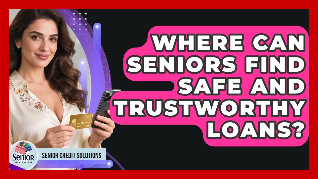 Where Can Seniors Find Safe And Trustworthy Loans? - Senior Credit Solutions