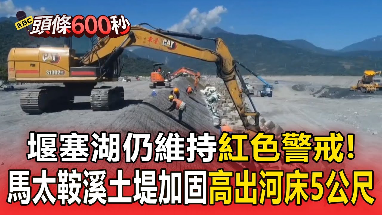 堰塞湖仍維持「紅色警戒」！ 馬太鞍溪土堤加固「高出河床5公尺」季連成：可因應日雨量200毫米內水量【頭條600秒】 @57ETFN