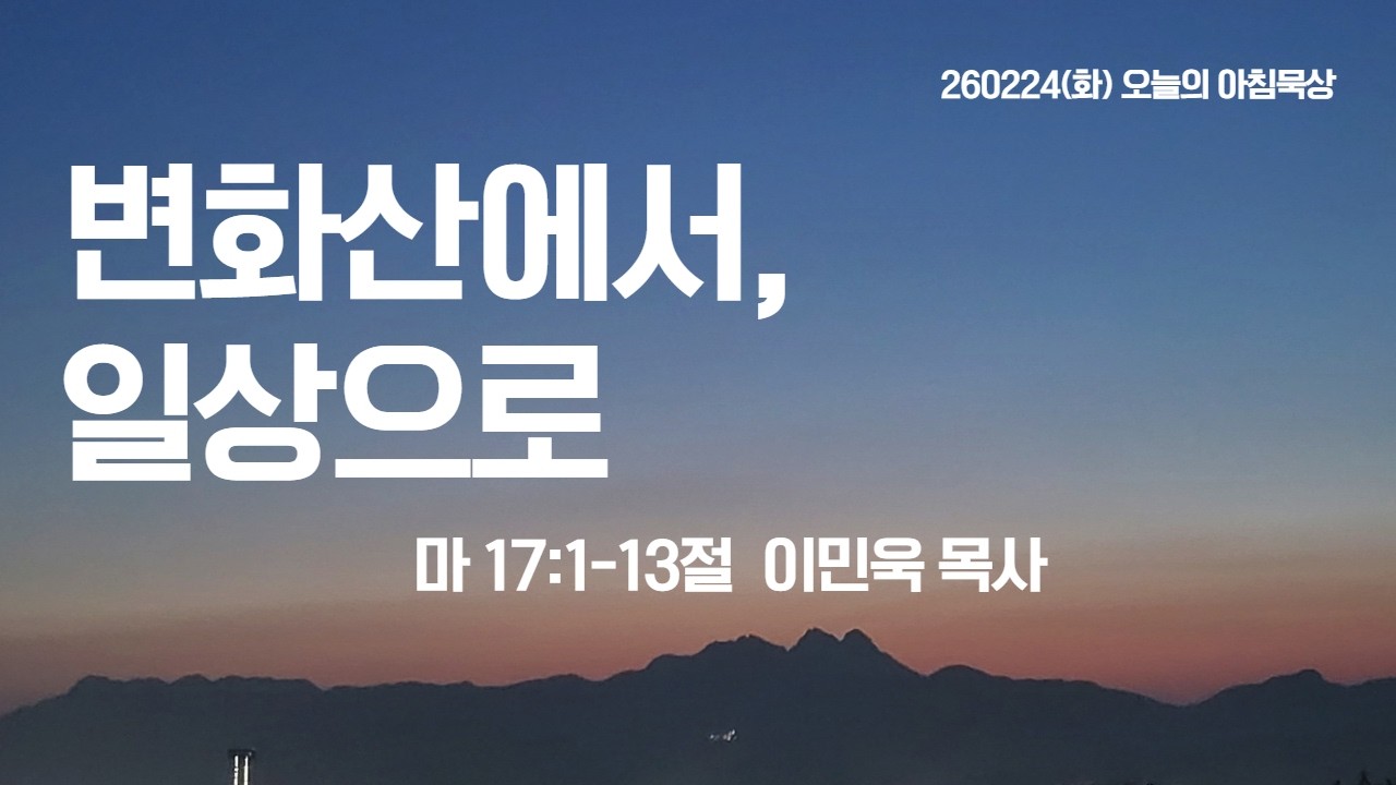 260224(화)-멀티꿈의교회-오늘의 아침묵상-이민욱 목사(변화산에서, 일상으로 / 마 17:1-13)