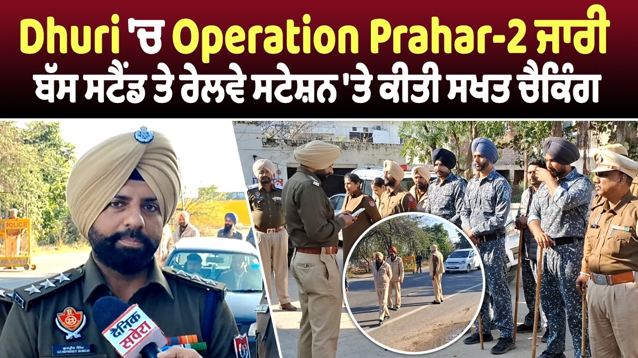 Dhuri 'ਚ Operation Prahar-2 ਜਾਰੀ, ਬੱਸ ਸਟੈਂਡ ਤੇ ਰੇਲਵੇ ਸਟੇਸ਼ਨ 'ਤੇ ਕੀਤੀ ਸਖਤ ਚੈਕਿੰਗ