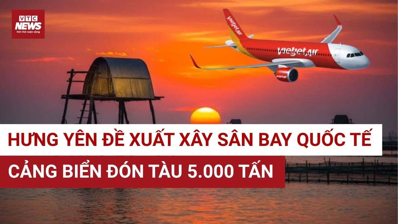 Hưng Yên đề xuất xây SÂN BAY QUỐC TẾ: Điều gì sắp xảy ra? | VTC News
