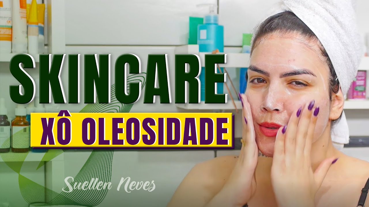4 PASSOS PARA ACABAR COM OLEOSIDADE - SKINCARE DIURNA