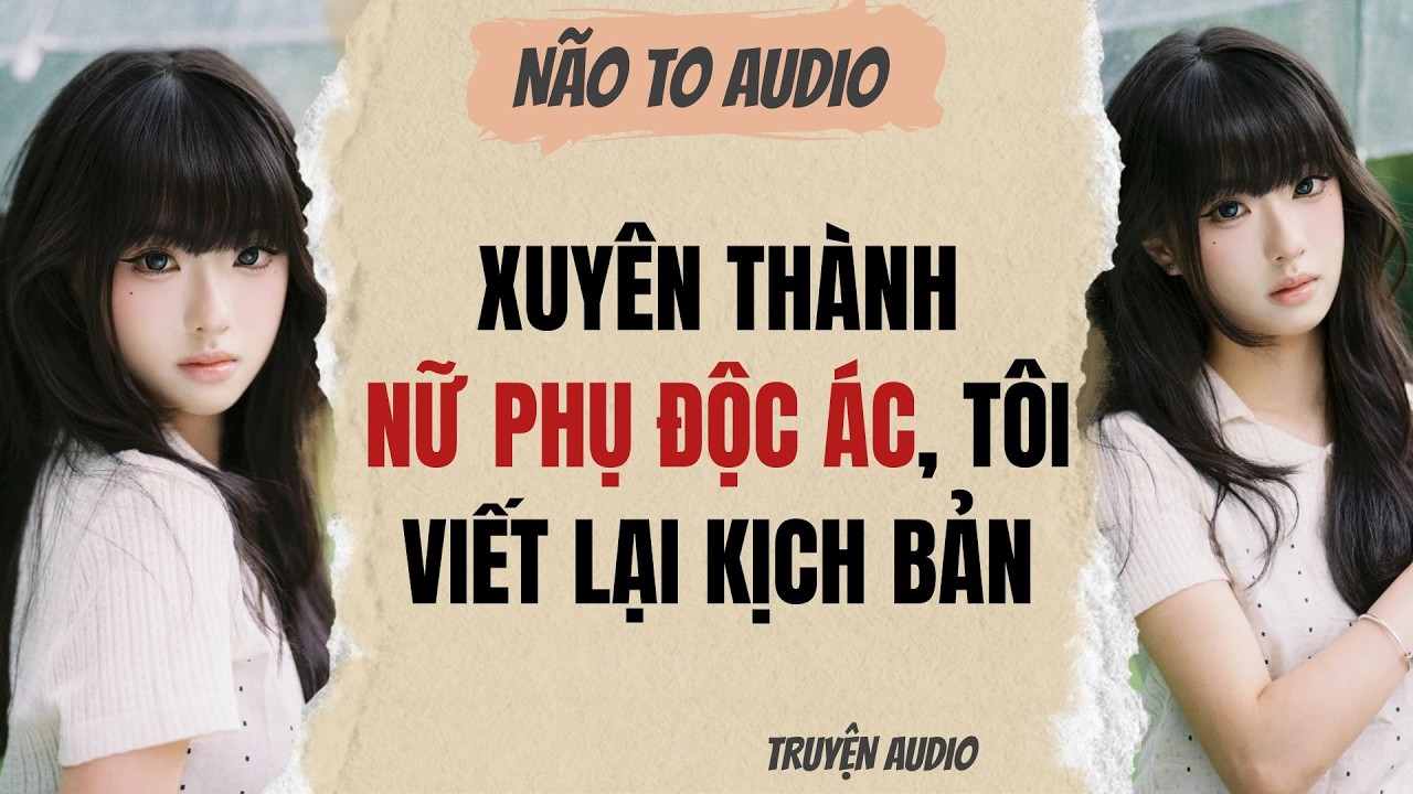 XUYÊN THÀNH NỮ PHỤ ĐỘC ÁC, TÔI VIẾT LẠI KỊCH BẢN | Truyện hay