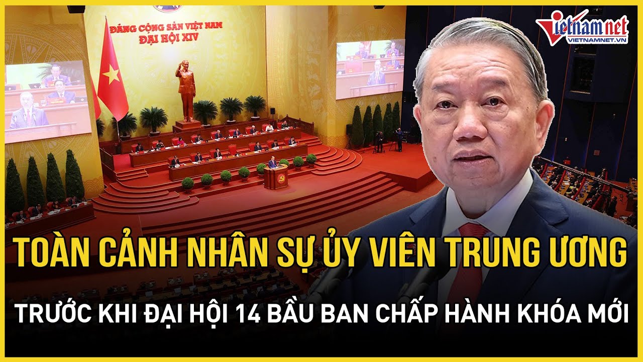 Toàn cảnh về nhân sự ủy viên Trung ương trước khi Đại hội 14 bầu Ban chấp hành khóa mới