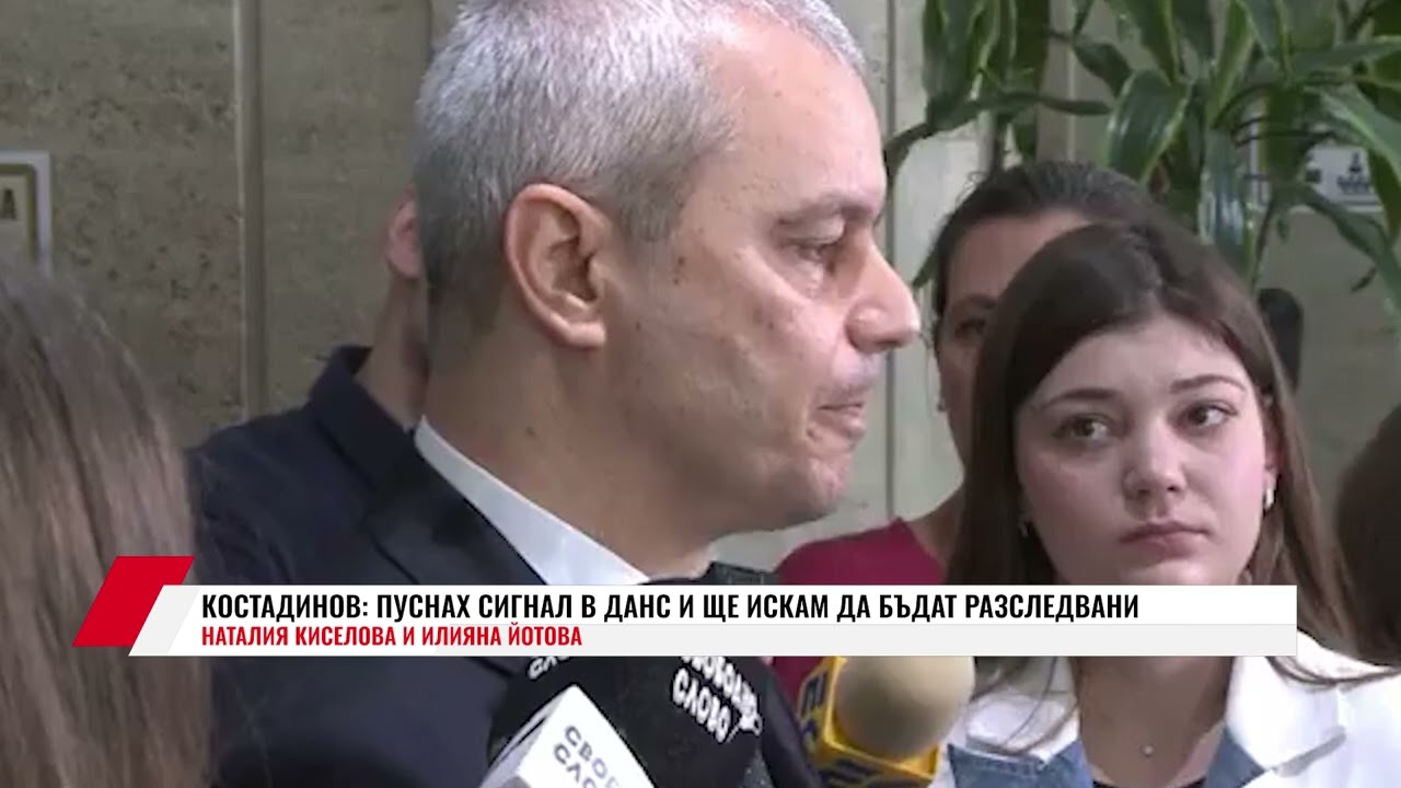 КОСТАДИНОВ: ПУСНАХ СИГНАЛ В ДАНС И ЩЕ ИСКАМ ДА БЪДАТ РАЗСЛЕДВАНИ НАТАЛИЯ КИСЕЛОВА И ИЛИЯНА ЙОТОВА