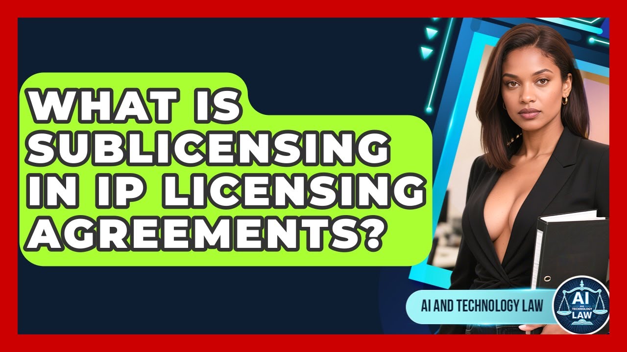 What Is Sublicensing In IP Licensing Agreements? - AI and Technology Law