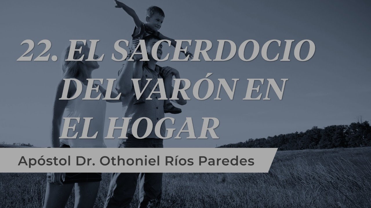 El Sacerdocio del Varón en el hogar -  Apóstol Dr. Othoniel Ríos Paredes