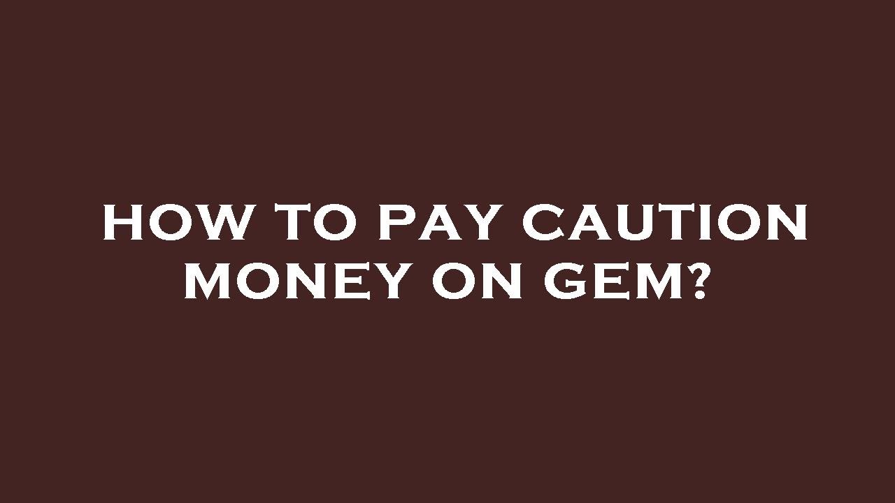 How to pay caution money on gem?