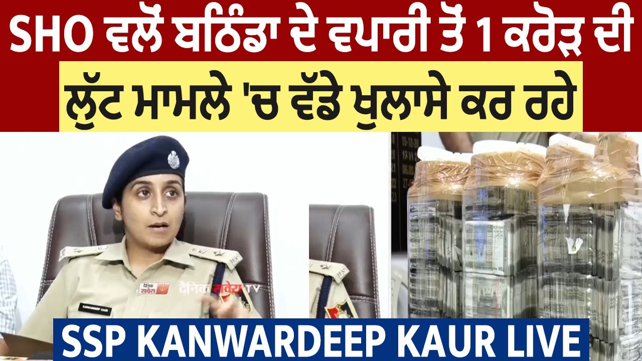 SHO ਵਲੋਂ ਬਠਿੰਡਾ ਦੇ ਵਪਾਰੀ ਤੋਂ 1 ਕਰੋੜ ਦੀ ਲੁੱਟ ਮਾਮਲੇ 'ਚ ਵੱਡੇ ਖੁਲਾਸੇ ਕਰ ਰਹੇ SSP Kanwardeep Kaur